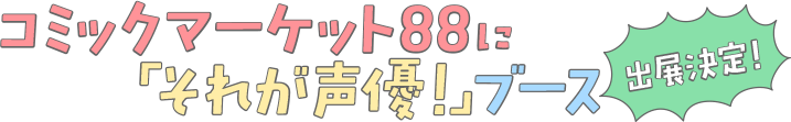 コミックマーケット88に「それが声優！」ブース出展決定！