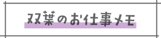 双葉のお仕事メモ